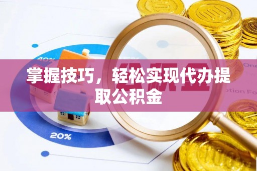 大通掌握技巧，轻松实现代办提取公积金