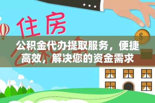 大通公积金代办提取服务，便捷高效，解决您的资金需求