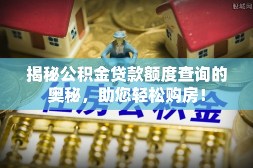大通揭秘公积金贷款额度查询的奥秘，助您轻松购房！
