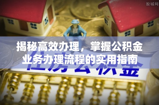 大通揭秘高效办理，掌握公积金业务办理流程的实用指南