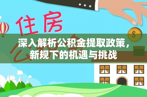 大通深入解析公积金提取政策，新规下的机遇与挑战