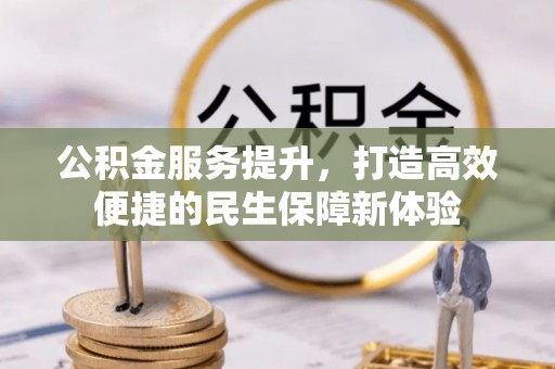 大通公积金服务提升，打造高效便捷的民生保障新体验