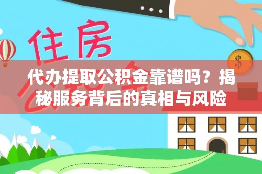 大通代办提取公积金靠谱吗？揭秘服务背后的真相与风险
