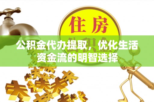 大通公积金代办提取，优化生活资金流的明智选择