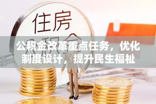 大通公积金改革重点任务，优化制度设计，提升民生福祉