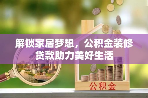 大通解锁家居梦想，公积金装修贷款助力美好生活