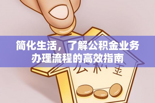 大通简化生活，了解公积金业务办理流程的高效指南
