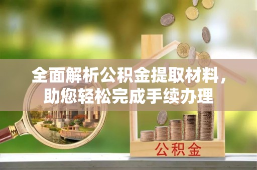 大通全面解析公积金提取材料，助您轻松完成手续办理