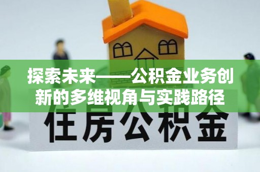 大通探索未来——公积金业务创新的多维视角与实践路径