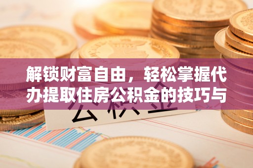 大通解锁财富自由，轻松掌握代办提取住房公积金的技巧与攻略