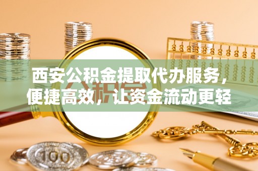 大通西安公积金提取代办服务，便捷高效，让资金流动更轻松