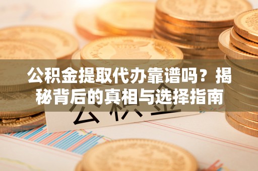 大通公积金提取代办靠谱吗？揭秘背后的真相与选择指南