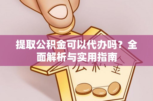 大通提取公积金可以代办吗？全面解析与实用指南