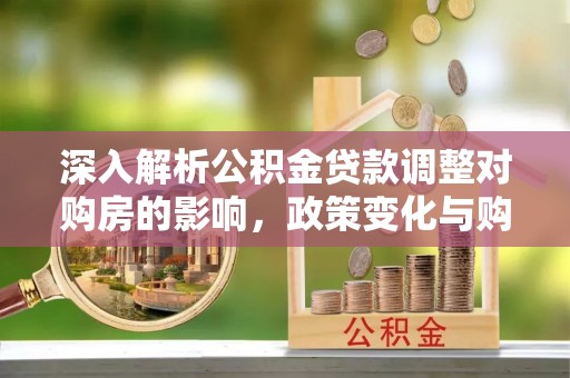 大通深入解析公积金贷款调整对购房的影响，政策变化与购房者选择