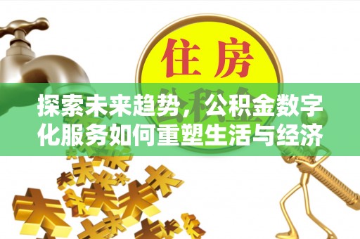 大通探索未来趋势，公积金数字化服务如何重塑生活与经济