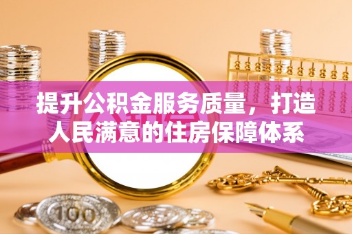 大通提升公积金服务质量，打造人民满意的住房保障体系
