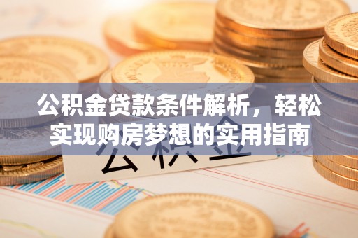 大通公积金贷款条件解析，轻松实现购房梦想的实用指南