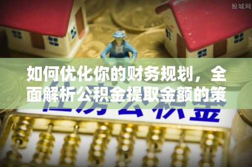 大通如何优化你的财务规划，全面解析公积金提取金额的策略与技巧