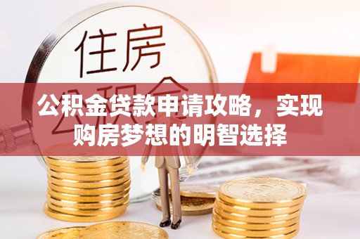 大通公积金贷款申请攻略，实现购房梦想的明智选择
