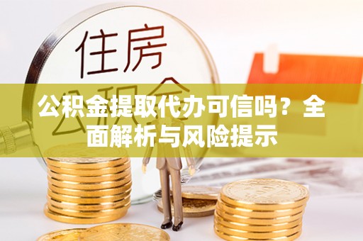 大通公积金提取代办可信吗？全面解析与风险提示