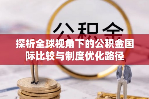 大通探析全球视角下的公积金国际比较与制度优化路径