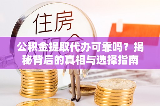 大通公积金提取代办可靠吗？揭秘背后的真相与选择指南