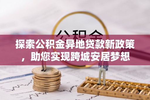 大通探索公积金异地贷款新政策，助您实现跨城安居梦想