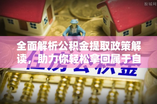 大通全面解析公积金提取政策解读，助力你轻松拿回属于自己的钱