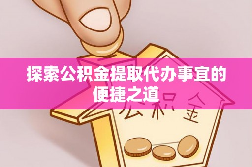大通探索公积金提取代办事宜的便捷之道