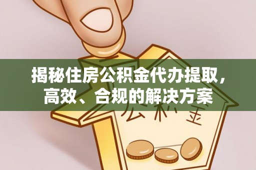 大通揭秘住房公积金代办提取，高效、合规的解决方案