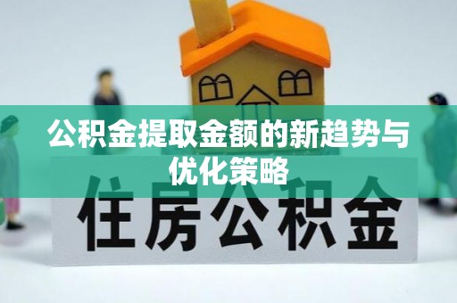 大通公积金提取金额的新趋势与优化策略