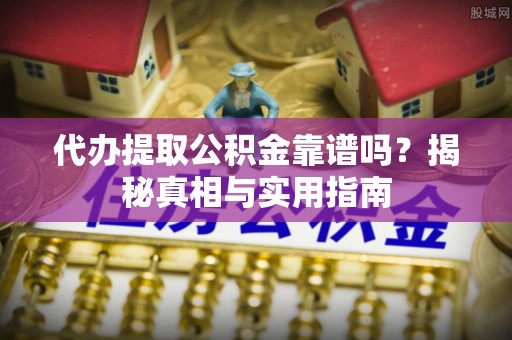 大通代办提取公积金靠谱吗？揭秘真相与实用指南