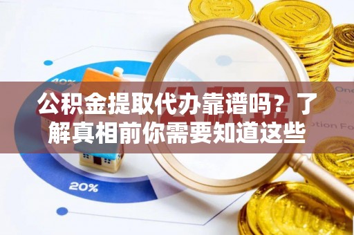 大通公积金提取代办靠谱吗？了解真相前你需要知道这些