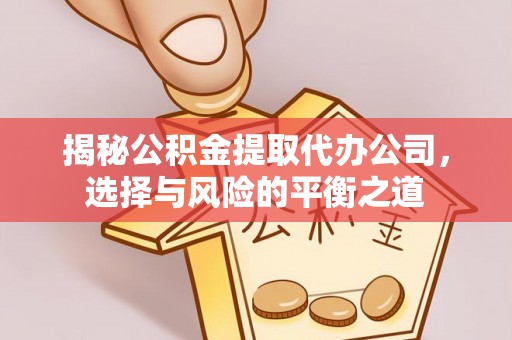 大通揭秘公积金提取代办公司，选择与风险的平衡之道