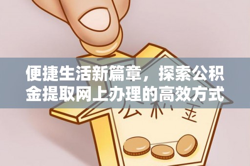 大通便捷生活新篇章，探索公积金提取网上办理的高效方式