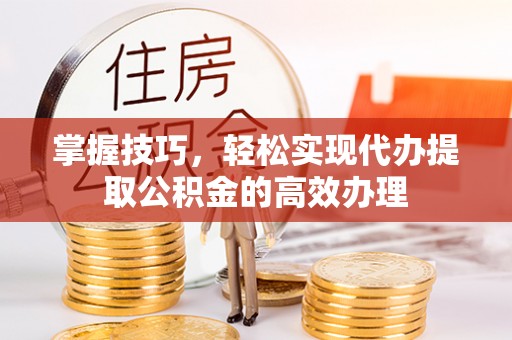大通掌握技巧，轻松实现代办提取公积金的高效办理