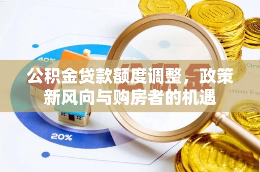 大通公积金贷款额度调整，政策新风向与购房者的机遇