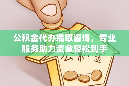大通公积金代办提取咨询，专业服务助力资金轻松到手