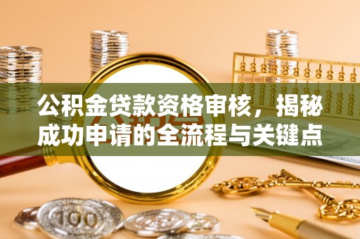 大通公积金贷款资格审核，揭秘成功申请的全流程与关键点