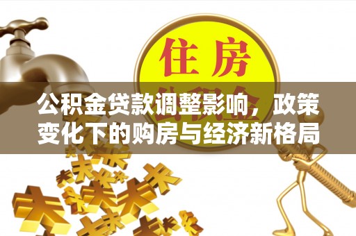 大通公积金贷款调整影响，政策变化下的购房与经济新格局