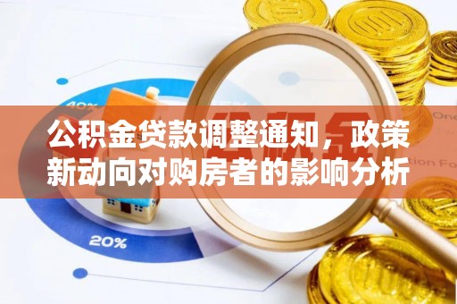 大通公积金贷款调整通知，政策新动向对购房者的影响分析