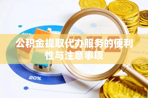 大通公积金提取代办服务的便利性与注意事项