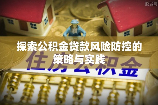大通探索公积金贷款风险防控的策略与实践