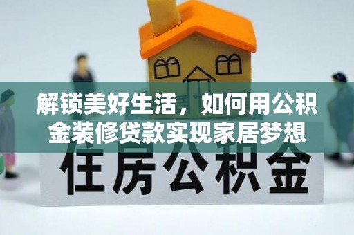 大通解锁美好生活，如何用公积金装修贷款实现家居梦想