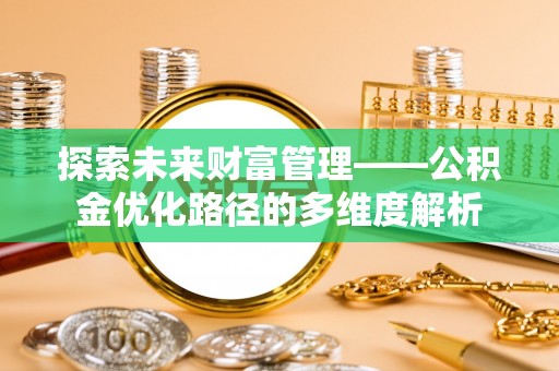 大通探索未来财富管理——公积金优化路径的多维度解析
