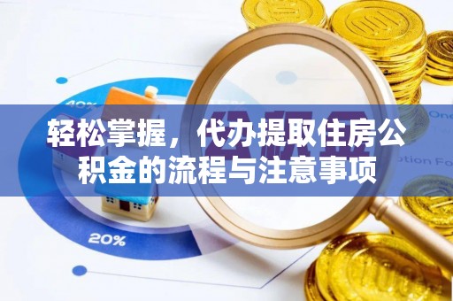 大通轻松掌握，代办提取住房公积金的流程与注意事项