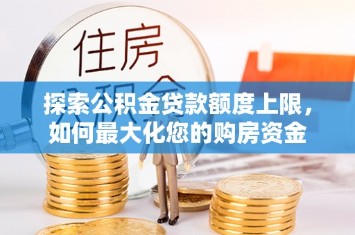 大通探索公积金贷款额度上限，如何最大化您的购房资金