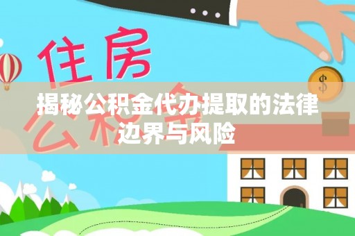 大通揭秘公积金代办提取的法律边界与风险
