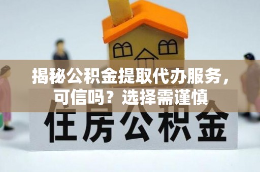 大通揭秘公积金提取代办服务，可信吗？选择需谨慎