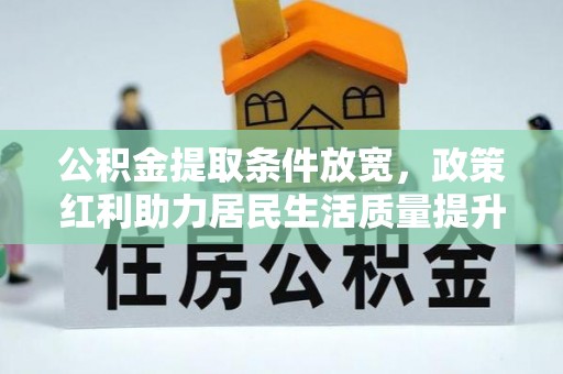 大通公积金提取条件放宽，政策红利助力居民生活质量提升
